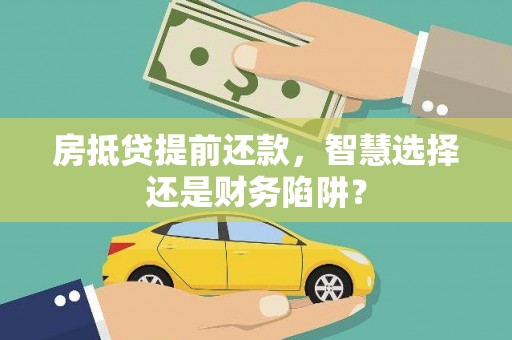 云溪房抵贷提前还款，智慧选择还是财务陷阱？
