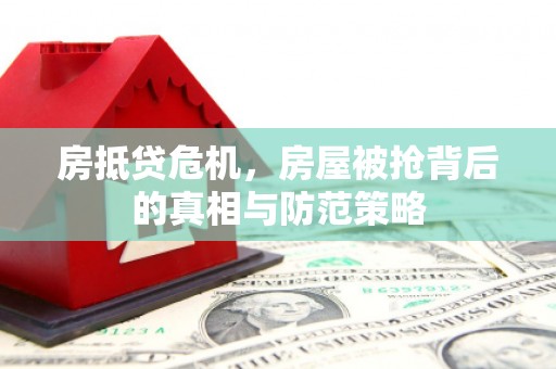港口房抵贷危机，房屋被抢背后的真相与防范策略