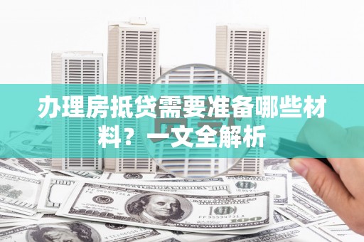 小榄办理房抵贷需要准备哪些材料？一文全解析