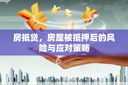 行唐房抵贷，房屋被抵押后的风险与应对策略