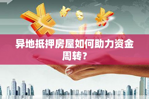 玛多异地抵押房屋如何助力资金周转？