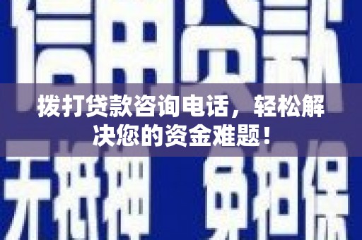 汉阴拨打贷款咨询电话，轻松解决您的资金难题！