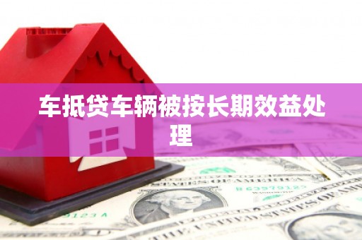 枋寮车抵贷车辆被按长期效益处理