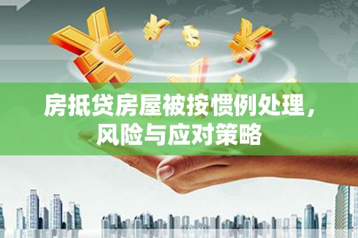 海门房抵贷房屋被按惯例处理，风险与应对策略