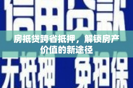 晋源房抵贷跨省抵押，解锁房产价值的新途径