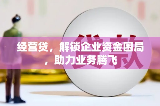 调兵山经营贷，解锁企业资金困局，助力业务腾飞