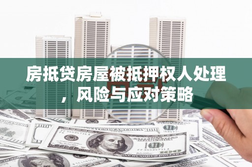 水林房抵贷房屋被抵押权人处理，风险与应对策略