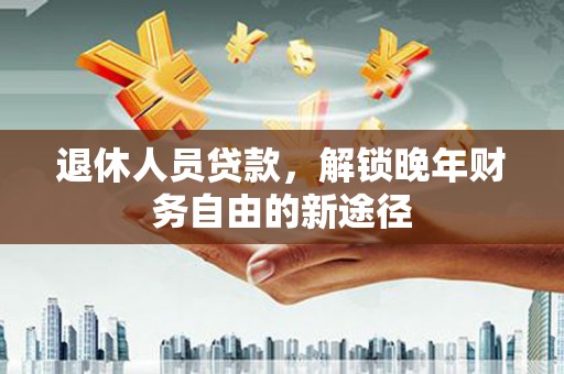 水林退休人员贷款，解锁晚年财务自由的新途径