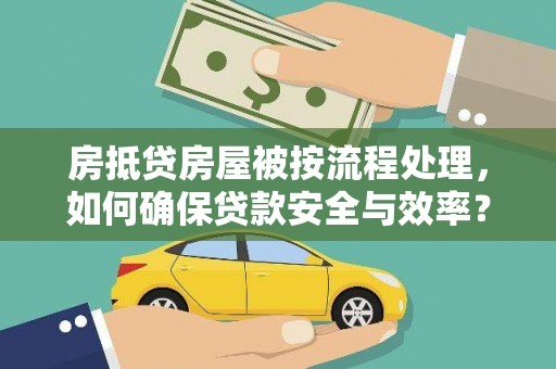 上犹房抵贷房屋被按流程处理，如何确保贷款安全与效率？