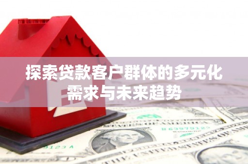 海曙探索贷款客户群体的多元化需求与未来趋势