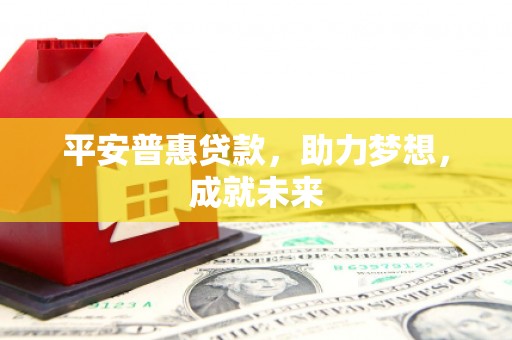 大通平安普惠贷款，助力梦想，成就未来