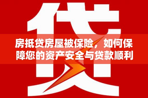 合浦房抵贷房屋被保险，如何保障您的资产安全与贷款顺利？