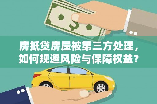 浑江房抵贷房屋被第三方处理，如何规避风险与保障权益？