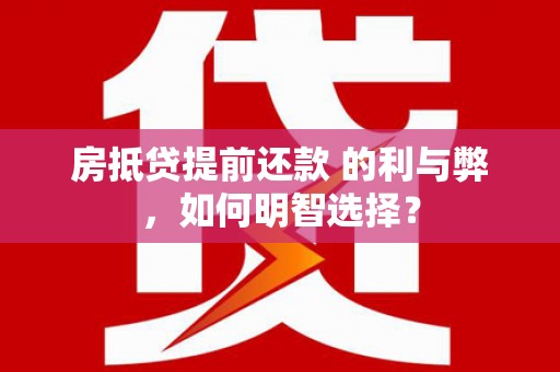 蒙城房抵贷提前还款 的利与弊，如何明智选择？