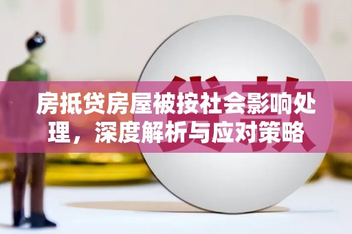 九台房抵贷房屋被按社会影响处理，深度解析与应对策略