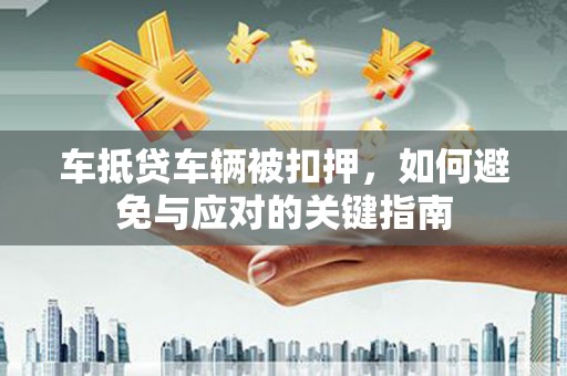 九台车抵贷车辆被扣押，如何避免与应对的关键指南