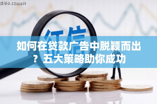 九台如何在贷款广告中脱颖而出？五大策略助你成功
