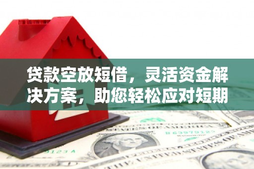 清涧贷款空放短借，灵活资金解决方案，助您轻松应对短期财务需求