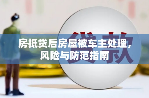 清涧房抵贷后房屋被车主处理，风险与防范指南