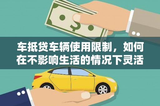 清涧车抵贷车辆使用限制，如何在不影响生活的情况下灵活贷款？