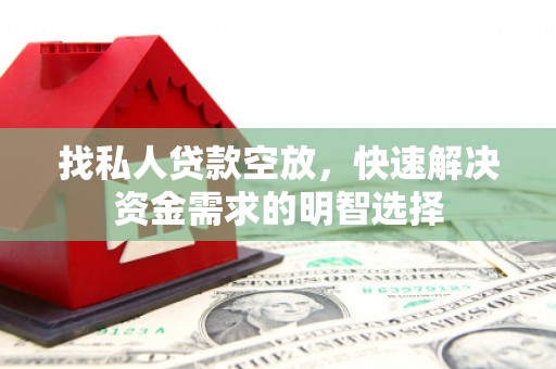 弓长岭找私人贷款空放，快速解决资金需求的明智选择