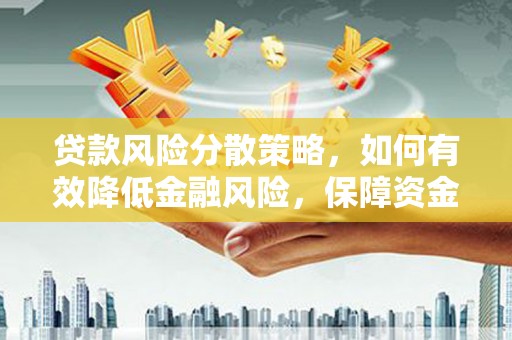 弓长岭贷款风险分散策略，如何有效降低金融风险，保障资金安全