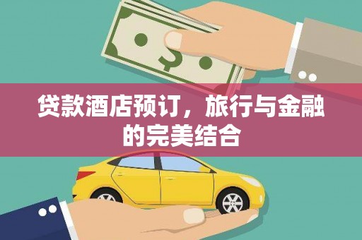玉屏贷款酒店预订，旅行与金融的完美结合