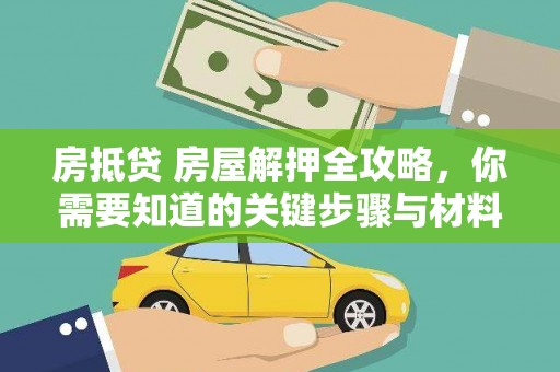 玉屏房抵贷 房屋解押全攻略，你需要知道的关键步骤与材料