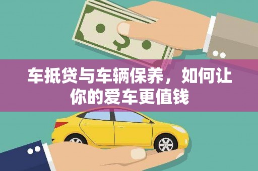 翁牛特旗车抵贷与车辆保养，如何让你的爱车更值钱