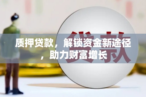 祥云质押贷款，解锁资金新途径，助力财富增长