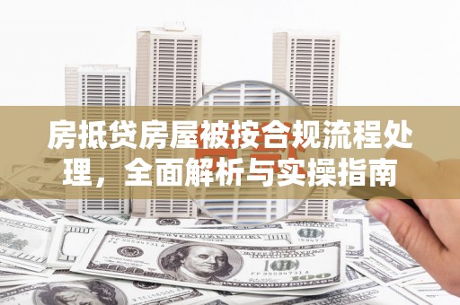 弓长岭房抵贷房屋被按合规流程处理，全面解析与实操指南