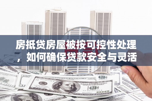 宝应房抵贷房屋被按可控性处理，如何确保贷款安全与灵活？