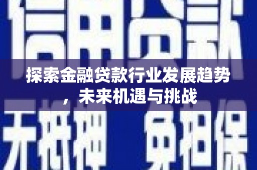 加格达奇探索金融贷款行业发展趋势，未来机遇与挑战