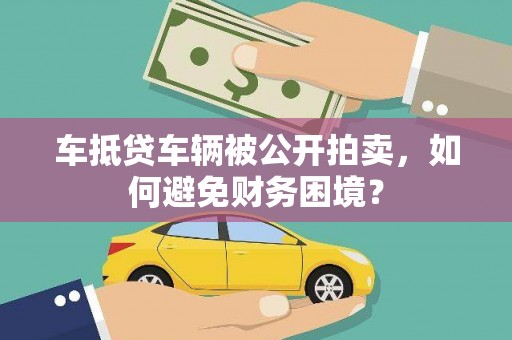 加格达奇车抵贷车辆被公开拍卖，如何避免财务困境？