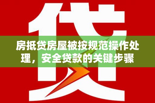 宝应房抵贷房屋被按规范操作处理，安全贷款的关键步骤