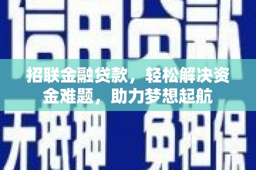 加格达奇招联金融贷款，轻松解决资金难题，助力梦想起航