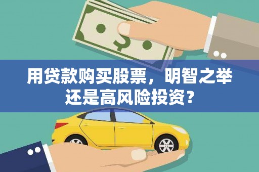临漳用贷款购买股票，明智之举还是高风险投资？