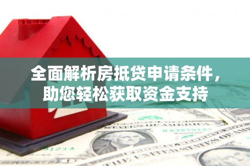 红古全面解析房抵贷申请条件，助您轻松获取资金支持