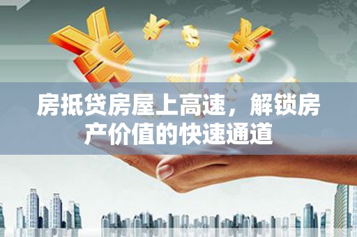 灵山房抵贷房屋上高速，解锁房产价值的快速通道
