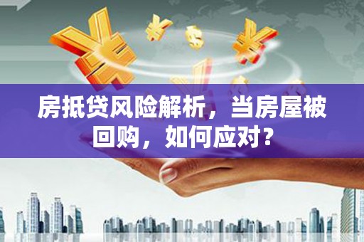 玉屏房抵贷风险解析，当房屋被回购，如何应对？