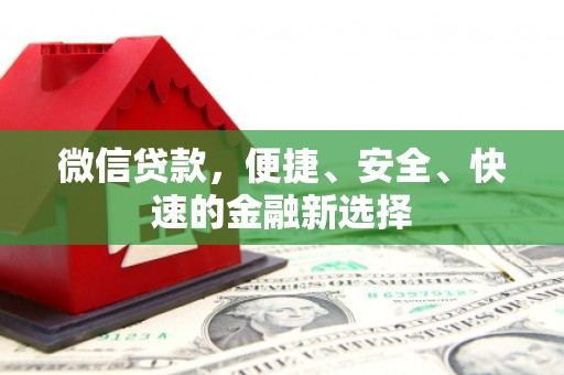 玉屏微信贷款，便捷、安全、快速的金融新选择