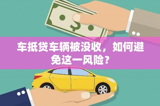 灵山车抵贷车辆被没收，如何避免这一风险？