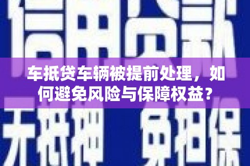 潍城车抵贷车辆被提前处理，如何避免风险与保障权益？