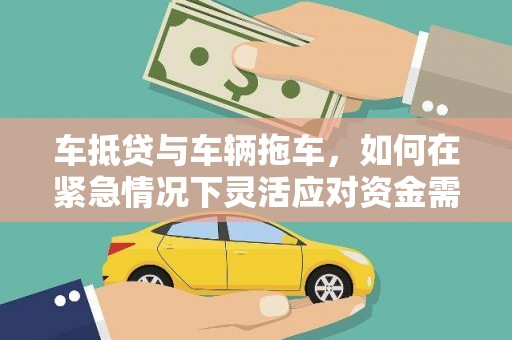 高密车抵贷与车辆拖车，如何在紧急情况下灵活应对资金需求？