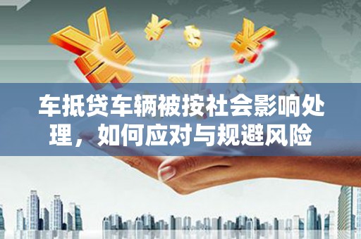 建华车抵贷车辆被按社会影响处理，如何应对与规避风险