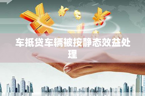 晋安车抵贷车辆被按静态效益处理