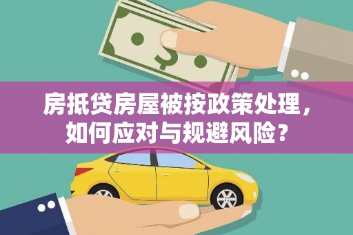 漯河房抵贷房屋被按政策处理，如何应对与规避风险？