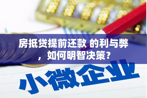 安丘房抵贷提前还款 的利与弊，如何明智决策？