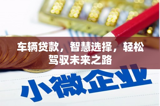 红古车辆贷款，智慧选择，轻松驾驭未来之路