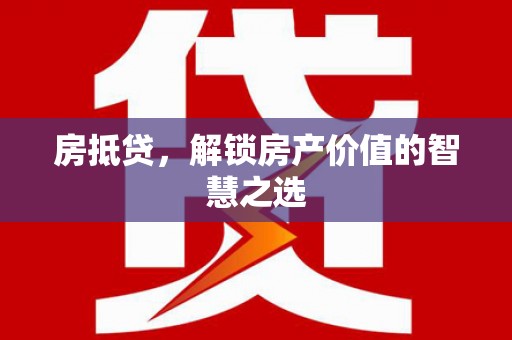 容县房抵贷，解锁房产价值的智慧之选